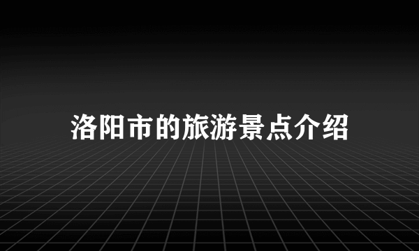 洛阳市的旅游景点介绍