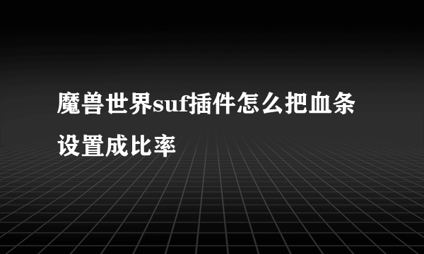 魔兽世界suf插件怎么把血条设置成比率