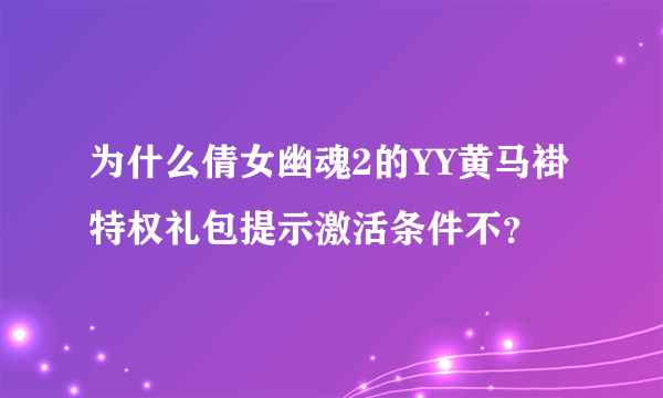 为什么倩女幽魂2的YY黄马褂特权礼包提示激活条件不？