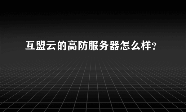 互盟云的高防服务器怎么样？