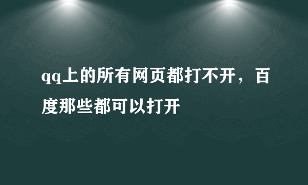 qq上的所有网页都打不开，百度那些都可以打开