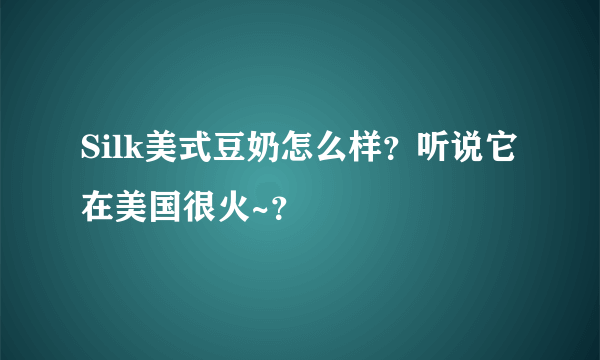 Silk美式豆奶怎么样？听说它在美国很火~？