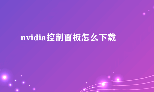 nvidia控制面板怎么下载