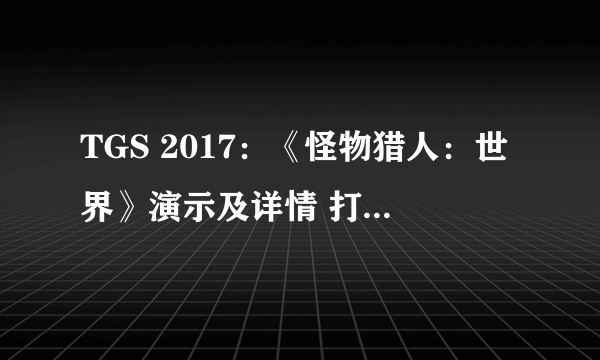 TGS 2017：《怪物猎人：世界》演示及详情 打猎前先捏十分钟脸