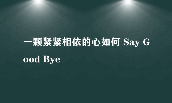 一颗紧紧相依的心如何 Say Good Bye