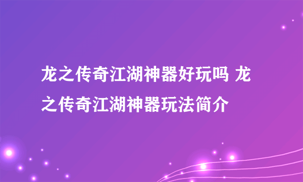 龙之传奇江湖神器好玩吗 龙之传奇江湖神器玩法简介