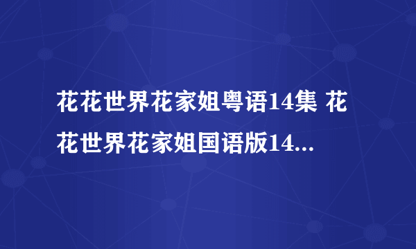 花花世界花家姐粤语14集 花花世界花家姐国语版14集在线观看 花花世界花家姐14集15集下载地址