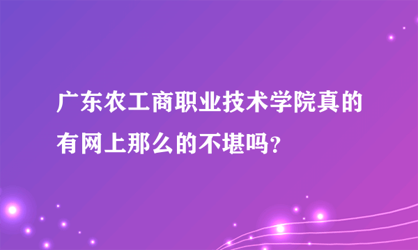 广东农工商职业技术学院真的有网上那么的不堪吗？