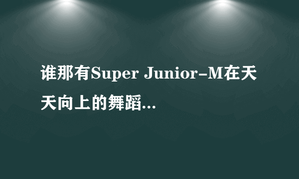 谁那有Super Junior-M在天天向上的舞蹈（要henry）