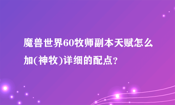 魔兽世界60牧师副本天赋怎么加(神牧)详细的配点？