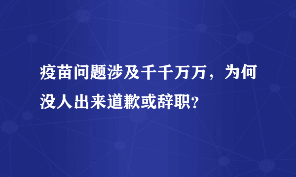 疫苗问题涉及千千万万，为何没人出来道歉或辞职？