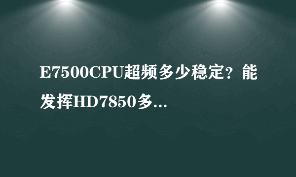 E7500CPU超频多少稳定？能发挥HD7850多少性能？