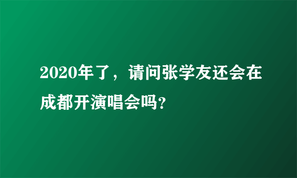 2020年了，请问张学友还会在成都开演唱会吗？