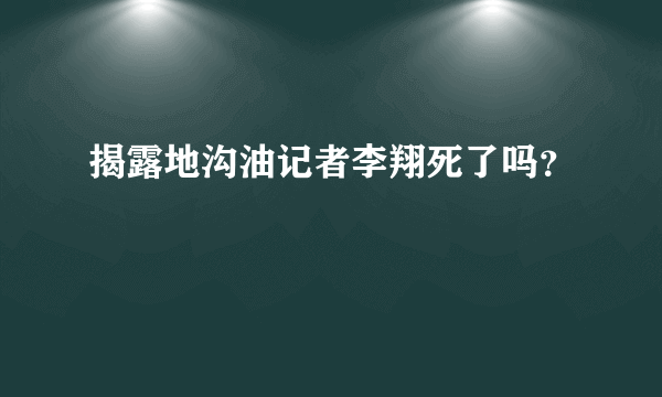 揭露地沟油记者李翔死了吗？