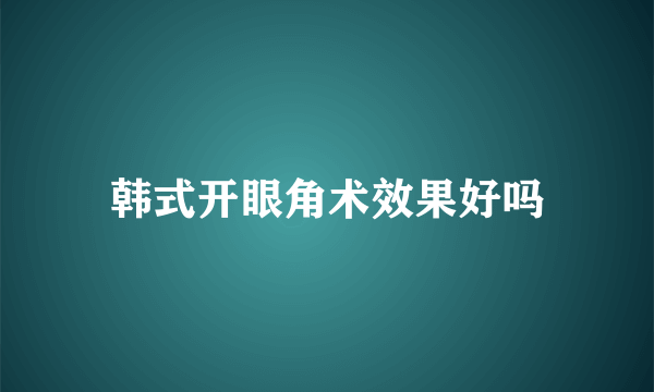 韩式开眼角术效果好吗