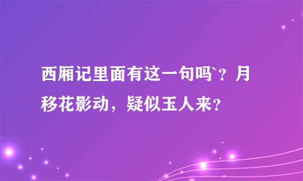 西厢记里面有这一句吗`？月移花影动，疑似玉人来？