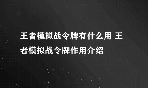 王者模拟战令牌有什么用 王者模拟战令牌作用介绍