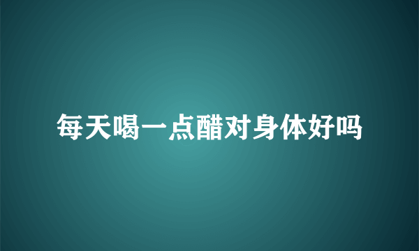 每天喝一点醋对身体好吗