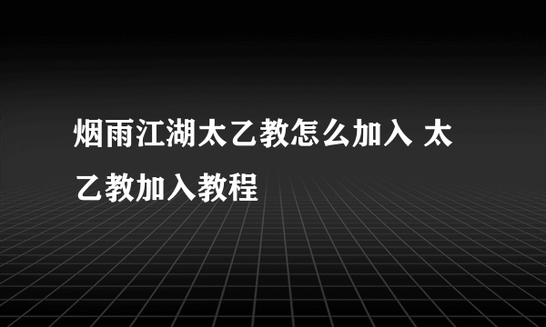 烟雨江湖太乙教怎么加入 太乙教加入教程