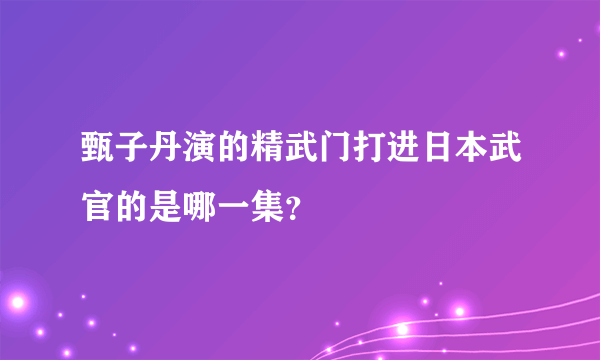 甄子丹演的精武门打进日本武官的是哪一集？