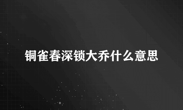 铜雀春深锁大乔什么意思