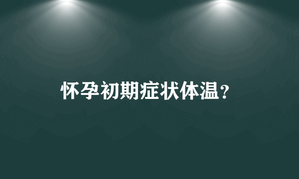 怀孕初期症状体温？