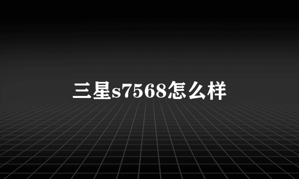 三星s7568怎么样