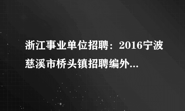 浙江事业单位招聘：2016宁波慈溪市桥头镇招聘编外人员1人公告