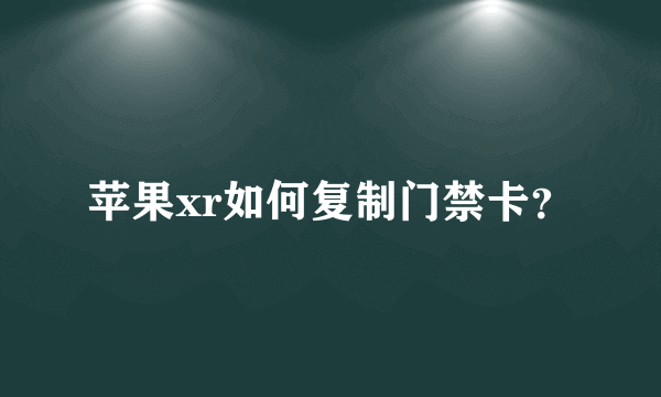 苹果xr如何复制门禁卡？