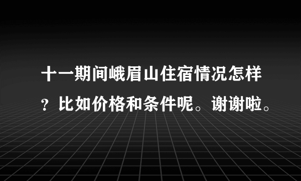 十一期间峨眉山住宿情况怎样？比如价格和条件呢。谢谢啦。