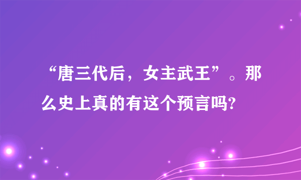 “唐三代后，女主武王”。那么史上真的有这个预言吗?