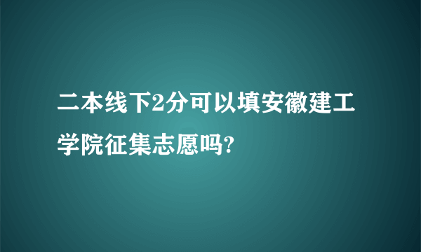 二本线下2分可以填安徽建工学院征集志愿吗?