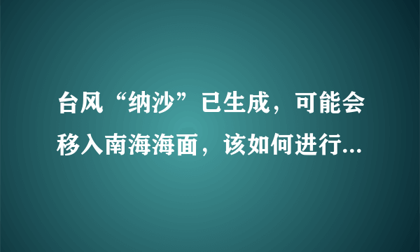 台风“纳沙”已生成，可能会移入南海海面，该如何进行防范呢？