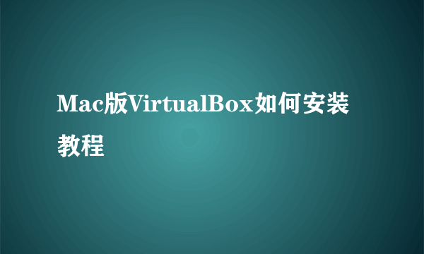 Mac版VirtualBox如何安装教程