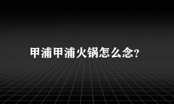 甲浦甲浦火锅怎么念？