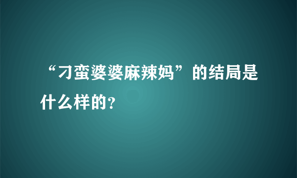 “刁蛮婆婆麻辣妈”的结局是什么样的？