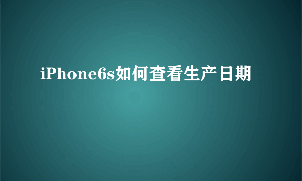 iPhone6s如何查看生产日期