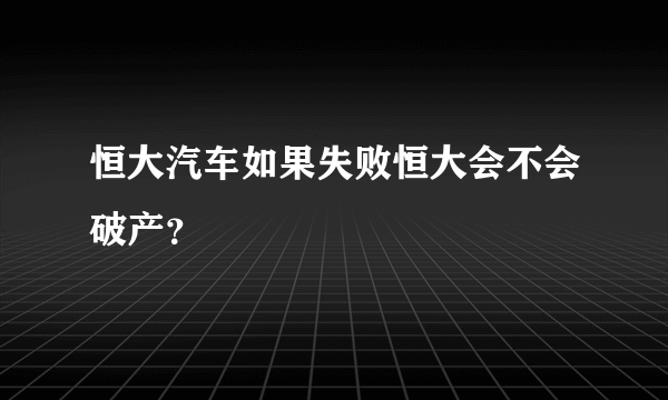 恒大汽车如果失败恒大会不会破产？