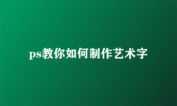 ps教你如何制作艺术字