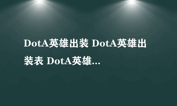 DotA英雄出装 DotA英雄出装表 DotA英雄出装大全