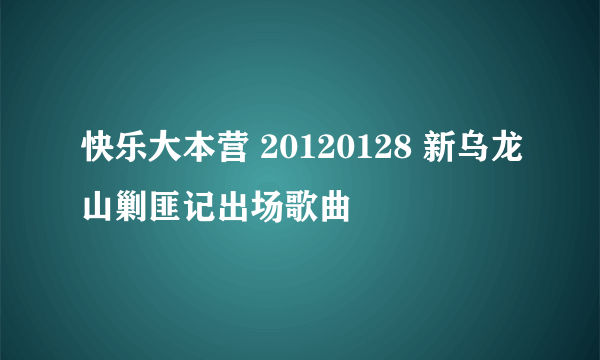 快乐大本营 20120128 新乌龙山剿匪记出场歌曲