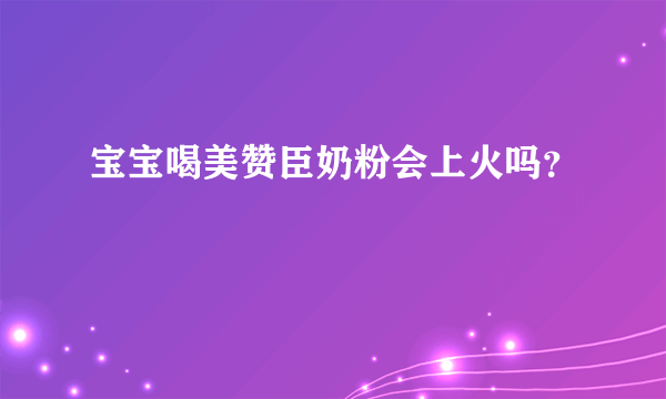 宝宝喝美赞臣奶粉会上火吗？