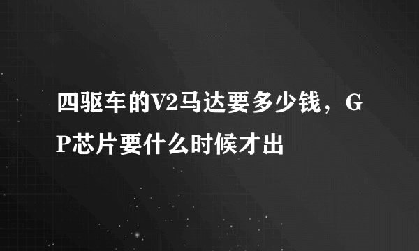 四驱车的V2马达要多少钱，GP芯片要什么时候才出