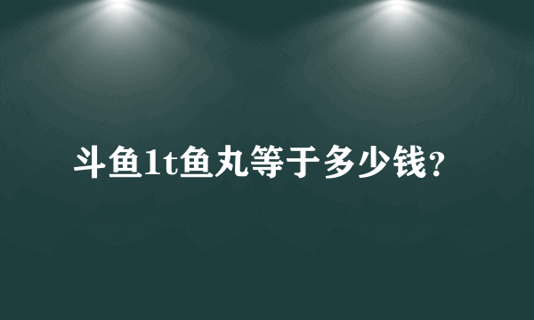 斗鱼1t鱼丸等于多少钱？