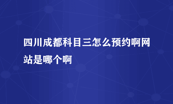 四川成都科目三怎么预约啊网站是哪个啊