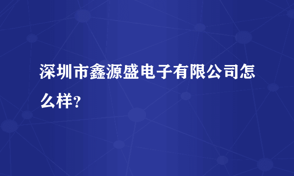 深圳市鑫源盛电子有限公司怎么样？