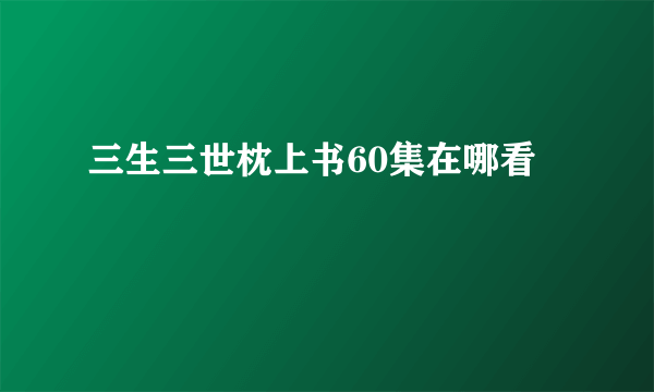 三生三世枕上书60集在哪看