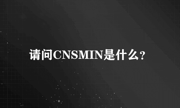 请问CNSMIN是什么？