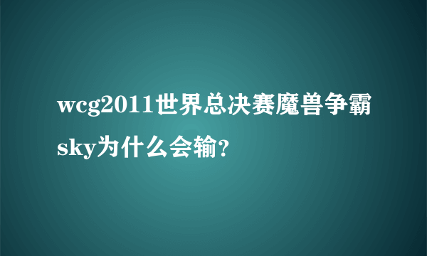 wcg2011世界总决赛魔兽争霸sky为什么会输？