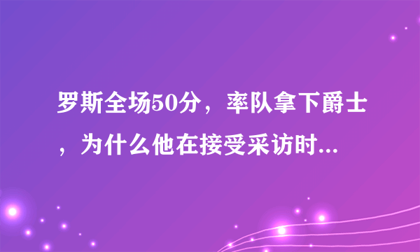 罗斯全场50分，率队拿下爵士，为什么他在接受采访时眼含泪水？